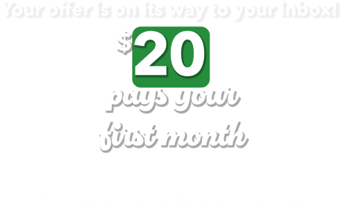 Your offer is on its way to your inbox! $20 pays your first month. Check your email for your coupon. 